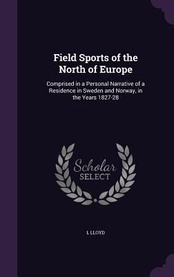 Field Sports of the North of Europe: Comprised in a Personal Narrative of a Residence in Sweden and Norway, in the Years 1827-28