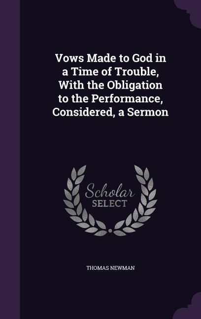 Vows Made to God in a Time of Trouble, With the Obligation to the Performance, Considered, a Sermon