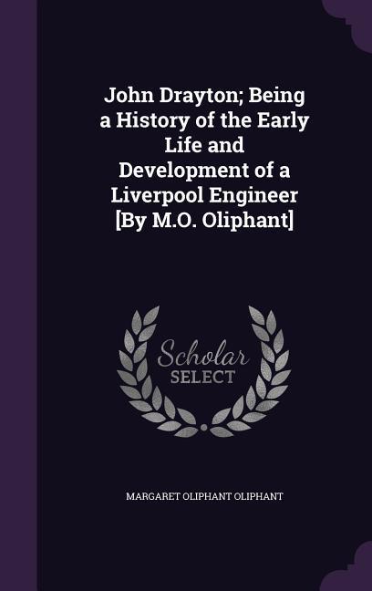 John Drayton; Being a History of the Early Life and Development of a Liverpool Engineer [By M.O. Oliphant]