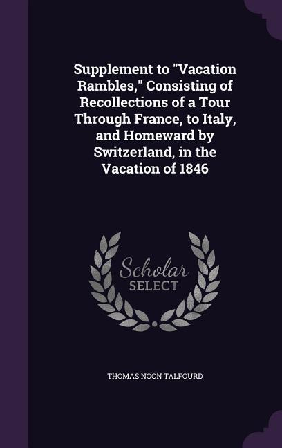 Supplement to Vacation Rambles, Consisting of Recollections of a Tour Through France, to Italy, and Homeward by Switzerland, in the Vacation of 1846