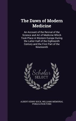 The Dawn of Modern Medicine: An Account of the Revival of the Science and Art of Medicine Which Took Place in Western Europe During the Latter Half