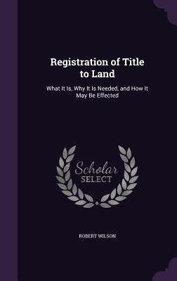 Registration of Title to Land: What It Is, Why It Is Needed, and How It May Be Effected