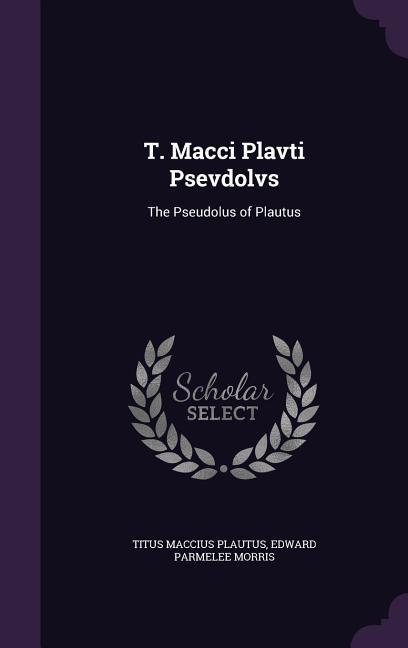 T. Macci Plavti Psevdolvs: The Pseudolus of Plautus