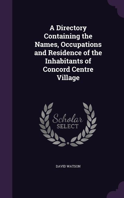 A Directory Containing the Names, Occupations and Residence of the Inhabitants of Concord Centre Village