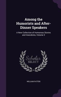 Among the Humorists and After-Dinner Speakers: A New Collection of Humorous Stories and Anecdotes, Volume 3