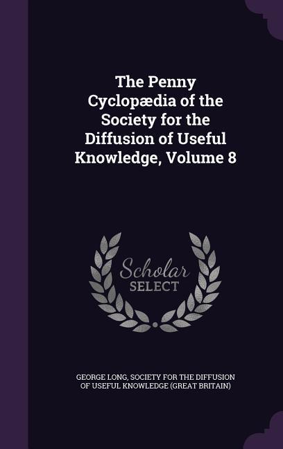 The Penny Cyclopædia of the Society for the Diffusion of Useful Knowledge, Volume 8