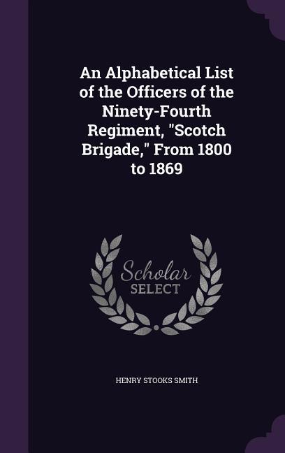 An Alphabetical List of the Officers of the Ninety-Fourth Regiment, Scotch Brigade, From 1800 to 1869