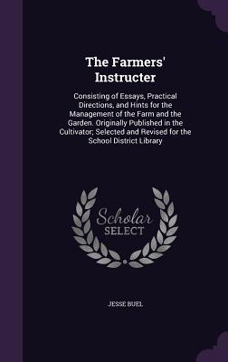 The Farmers' Instructer: Consisting of Essays, Practical Directions, and Hints for the Management of the Farm and the Garden. Originally Publis