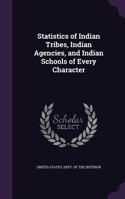 Statistics of Indian Tribes, Indian Agencies, and Indian Schools of Every Character