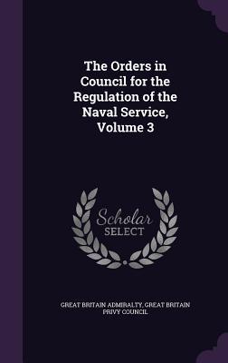 The Orders in Council for the Regulation of the Naval Service, Volume 3