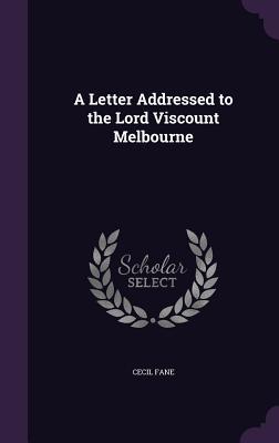 A Letter Addressed to the Lord Viscount Melbourne