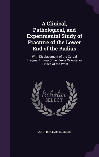 A Clinical, Pathological, and Experimental Study of Fracture of the Lower End of the Radius