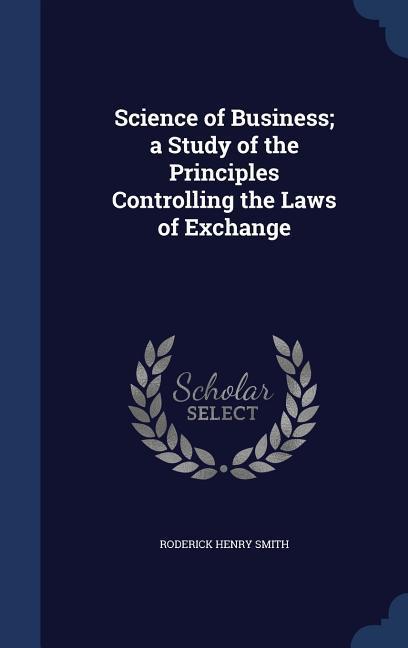 Science of Business; a Study of the Principles Controlling the Laws of Exchange