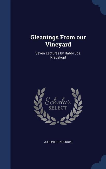 Gleanings From our Vineyard: Seven Lectures by Rabbi Jos. Krauskopf