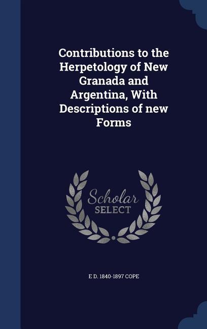 Contributions to the Herpetology of New Granada and Argentina, With Descriptions of new Forms