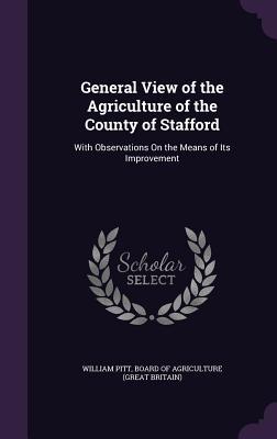 General View of the Agriculture of the County of Stafford: With Observations On the Means of Its Improvement