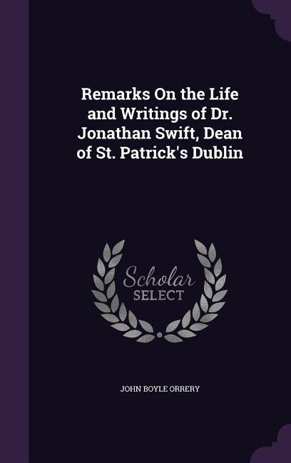 Remarks On the Life and Writings of Dr. Jonathan Swift, Dean of St. Patrick's Dublin