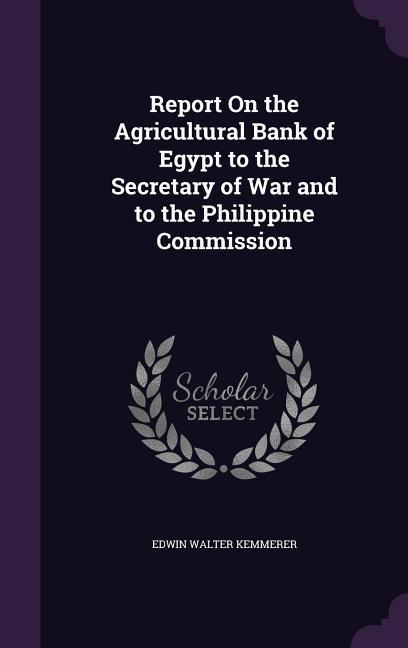 Report On the Agricultural Bank of Egypt to the Secretary of War and to the Philippine Commission