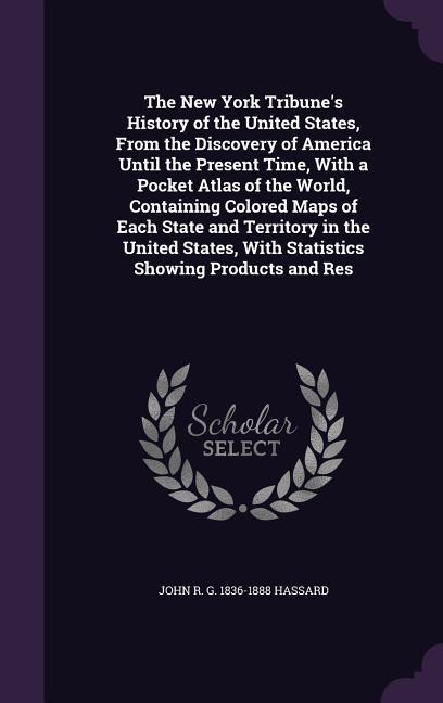 The New York Tribune's History of the United States, From the Discovery of America Until the Present Time, With a Pocket Atlas of the World, Containin