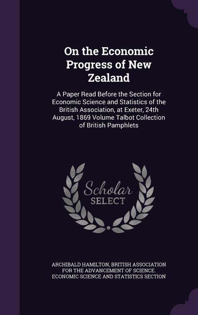 On the Economic Progress of New Zealand: A Paper Read Before the Section for Economic Science and Statistics of the British Association, at Exeter, 24