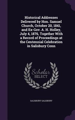 Historical Addresses Delivered by Hon. Samuel Church, October 20, 1841, and Ex-Gov. A. H. Holley, July 4, 1876, Together With a Record of Proceedings