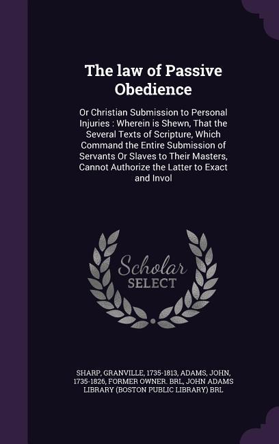 The law of Passive Obedience: Or Christian Submission to Personal Injuries: Wherein is Shewn, That the Several Texts of Scripture, Which Command the