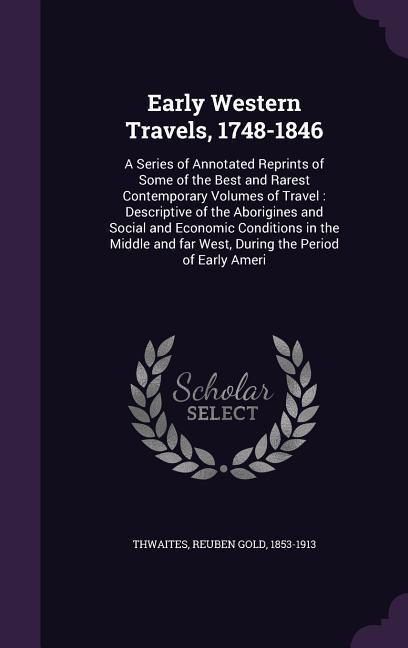 Early Western Travels, 1748-1846: A Series of Annotated Reprints of Some of the Best and Rarest Contemporary Volumes of Travel: Descriptive of the Abo