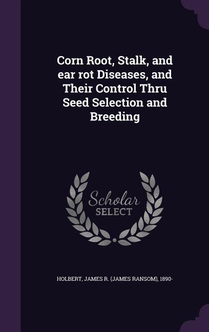 Corn Root, Stalk, and ear rot Diseases, and Their Control Thru Seed Selection and Breeding