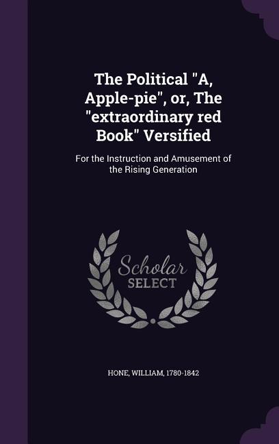 The Political A, Apple-pie, or, The extraordinary red Book Versified: For the Instruction and Amusement of the Rising Generation