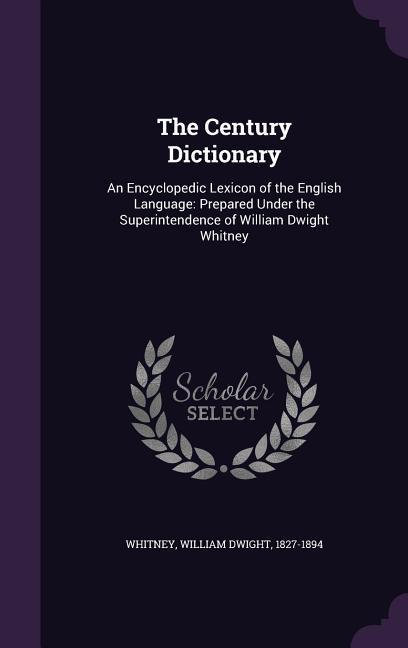 The Century Dictionary: An Encyclopedic Lexicon of the English Language: Prepared Under the Superintendence of William Dwight Whitney