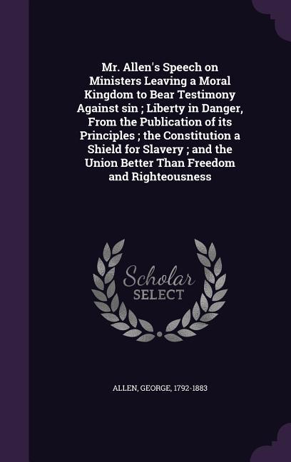 Mr. Allen's Speech on Ministers Leaving a Moral Kingdom to Bear Testimony Against sin; Liberty in Danger, From the Publication of its Principles; the