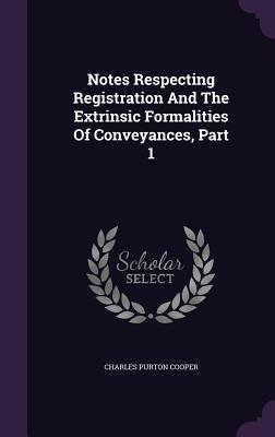 Notes Respecting Registration And The Extrinsic Formalities Of Conveyances, Part 1