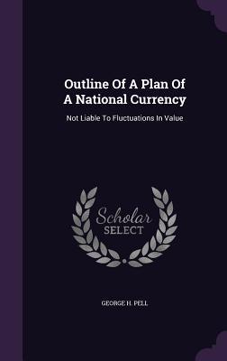 Outline Of A Plan Of A National Currency: Not Liable To Fluctuations In Value