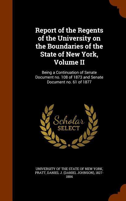 Report of the Regents of the University on the Boundaries of the State of New York, Volume II: Being a Continuation of Senate Document no. 108 of 1873