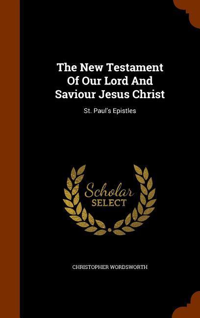 The New Testament Of Our Lord And Saviour Jesus Christ: St. Paul's Epistles