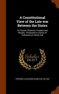 A Constitutional View of the Late war Between the States