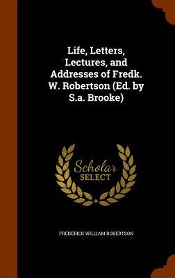 Life, Letters, Lectures, and Addresses of Fredk. W. Robertson (Ed. by S.a. Brooke)