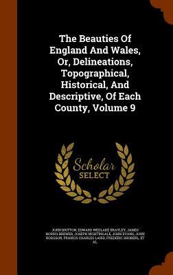 The Beauties Of England And Wales, Or, Delineations, Topographical, Historical, And Descriptive, Of Each County, Volume 9