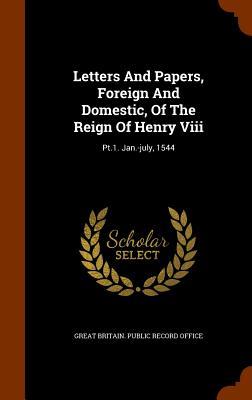 Letters And Papers, Foreign And Domestic, Of The Reign Of Henry Viii: Pt.1. Jan.-july, 1544