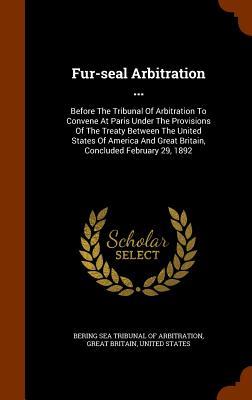 Fur-seal Arbitration ...: Before The Tribunal Of Arbitration To Convene At Paris Under The Provisions Of The Treaty Between The United States Of