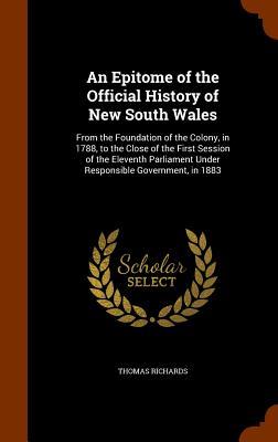 An Epitome of the Official History of New South Wales: From the Foundation of the Colony, in 1788, to the Close of the First Session of the Eleventh P