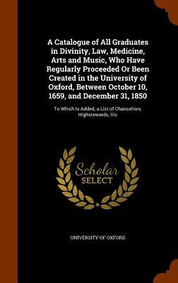 A Catalogue of All Graduates in Divinity, Law, Medicine, Arts and Music, Who Have Regularly Proceeded Or Been Created in the University of Oxford, Bet