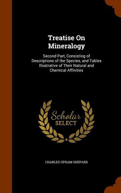 Treatise On Mineralogy: Second Part, Consisting of Descriptions of the Species, and Tables Illustrative of Their Natural and Chemical Affiniti