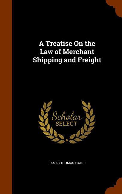 A Treatise On the Law of Merchant Shipping and Freight