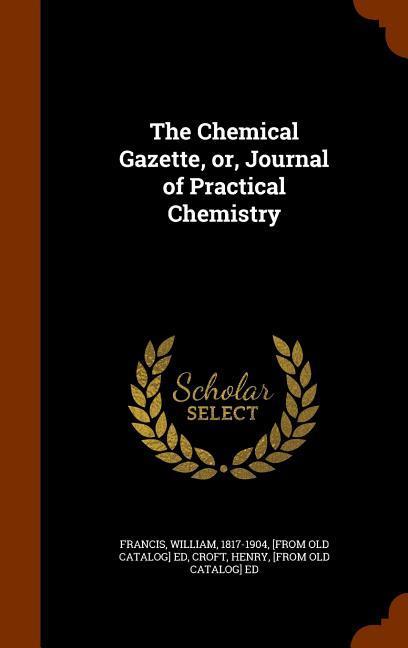 The Chemical Gazette, or, Journal of Practical Chemistry