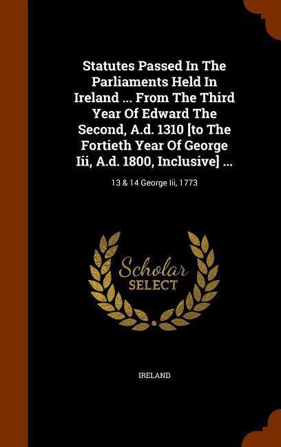 Statutes Passed In The Parliaments Held In Ireland ... From The Third Year Of Edward The Second, A.d. 1310 [to The Fortieth Year Of George Iii, A.d. 1