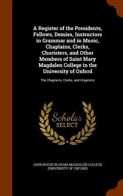 A Register of the Presidents, Fellows, Demies, Instructors in Grammar and in Music, Chaplains, Clerks, Choristers, and Other Members of Saint Mary Mag