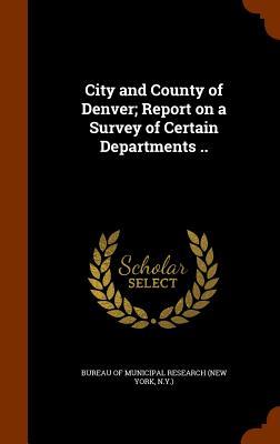 City and County of Denver; Report on a Survey of Certain Departments ..