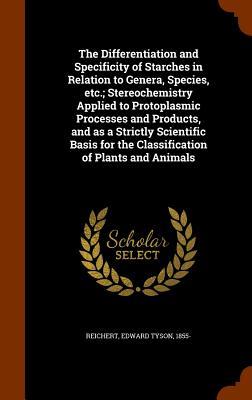 The Differentiation and Specificity of Starches in Relation to Genera, Species, etc.; Stereochemistry Applied to Protoplasmic Processes and Products, and as a Strictly Scientific Basis for the Classification of Plants and Animals