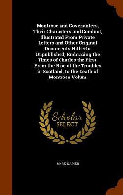 Montrose and Covenanters, Their Characters and Conduct, Illustrated From Private Letters and Other Original Documents Hitherto Unpublished, Embracing